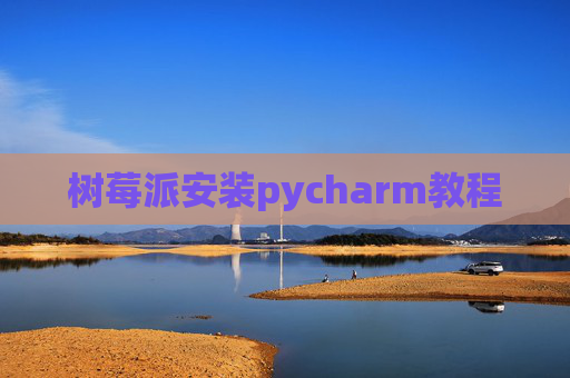 树莓派安装pycharm教程 树莓派安装pycharm教程